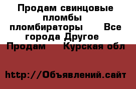 Продам свинцовые пломбы , пломбираторы... - Все города Другое » Продам   . Курская обл.